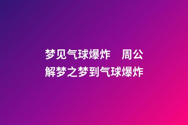 梦见气球爆炸　周公解梦之梦到气球爆炸